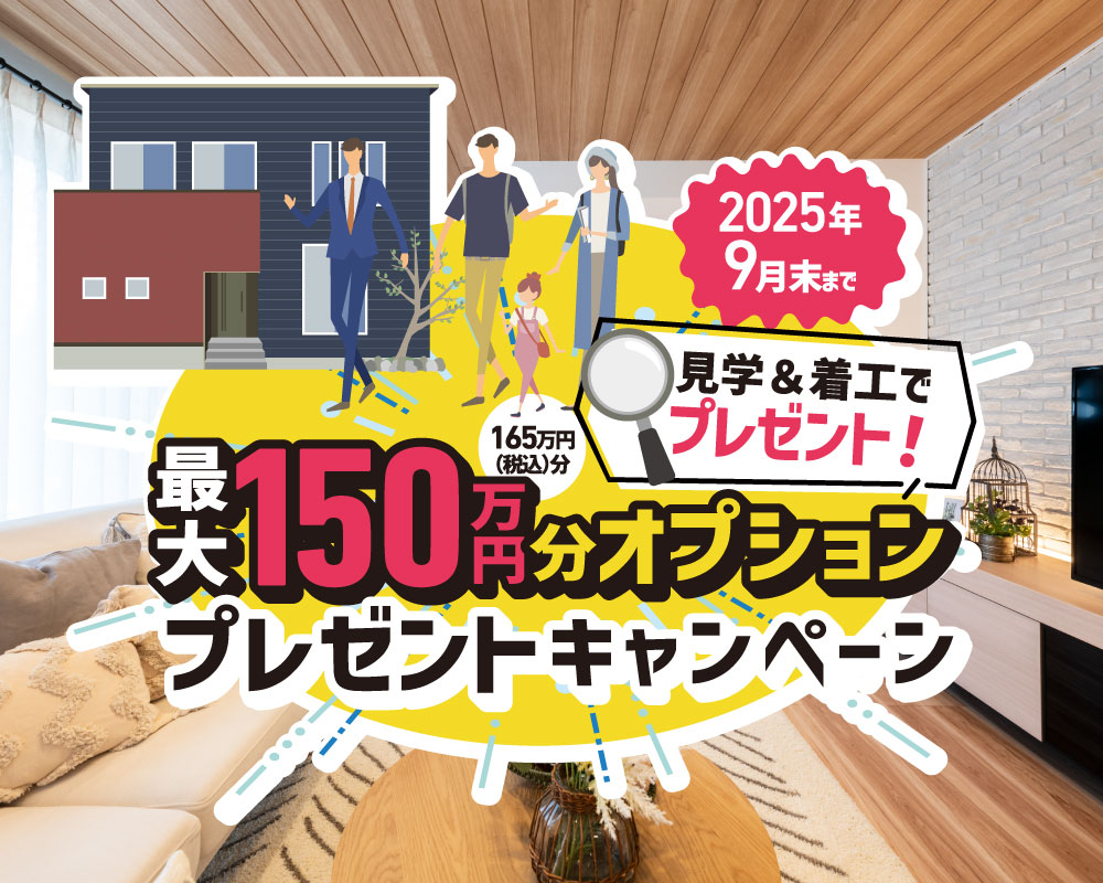 【見学+着工で】最大150万円分オプションプレゼントキャンペーン