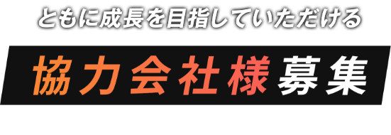 ともに成長を目指していただける協力会社様募集